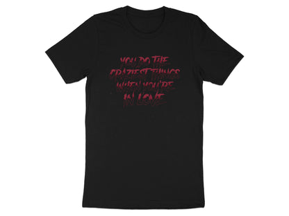 Craziest Things in Love Quote Graphic Tee