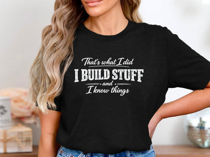 I Build Stuff and I Know Things T-Shirt - Funny Tradie Tee