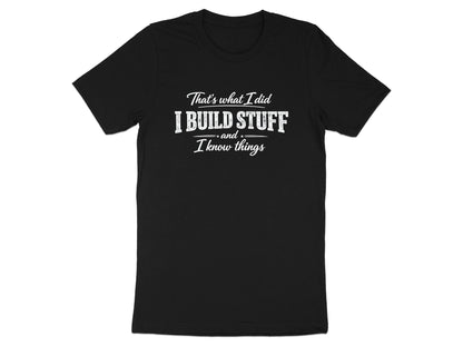 I Build Stuff and I Know Things T-Shirt - Funny Tradie Tee