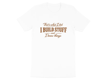 I Build Stuff and I Know Things T-Shirt - Funny Tradie Tee