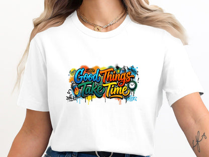 Good Things Take Time Graffiti Art T-Shirt