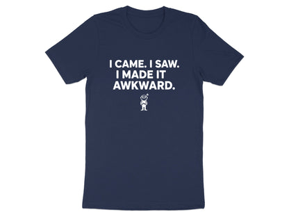 I Came I Saw I Made It Awkward T Shirt