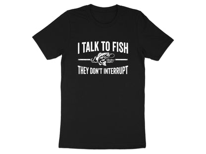 I Talk To Fish They Don't Interrupt T-Shirt