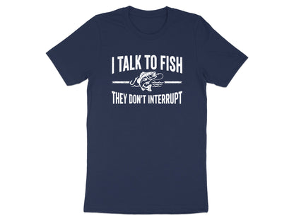 I Talk To Fish They Don't Interrupt T-Shirt