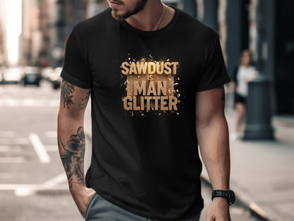 Sawdust is Man Glitter T-Shirt - Funny Woodworker Gift