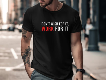 Don't Wish For It, Work For It - Motivational Tee