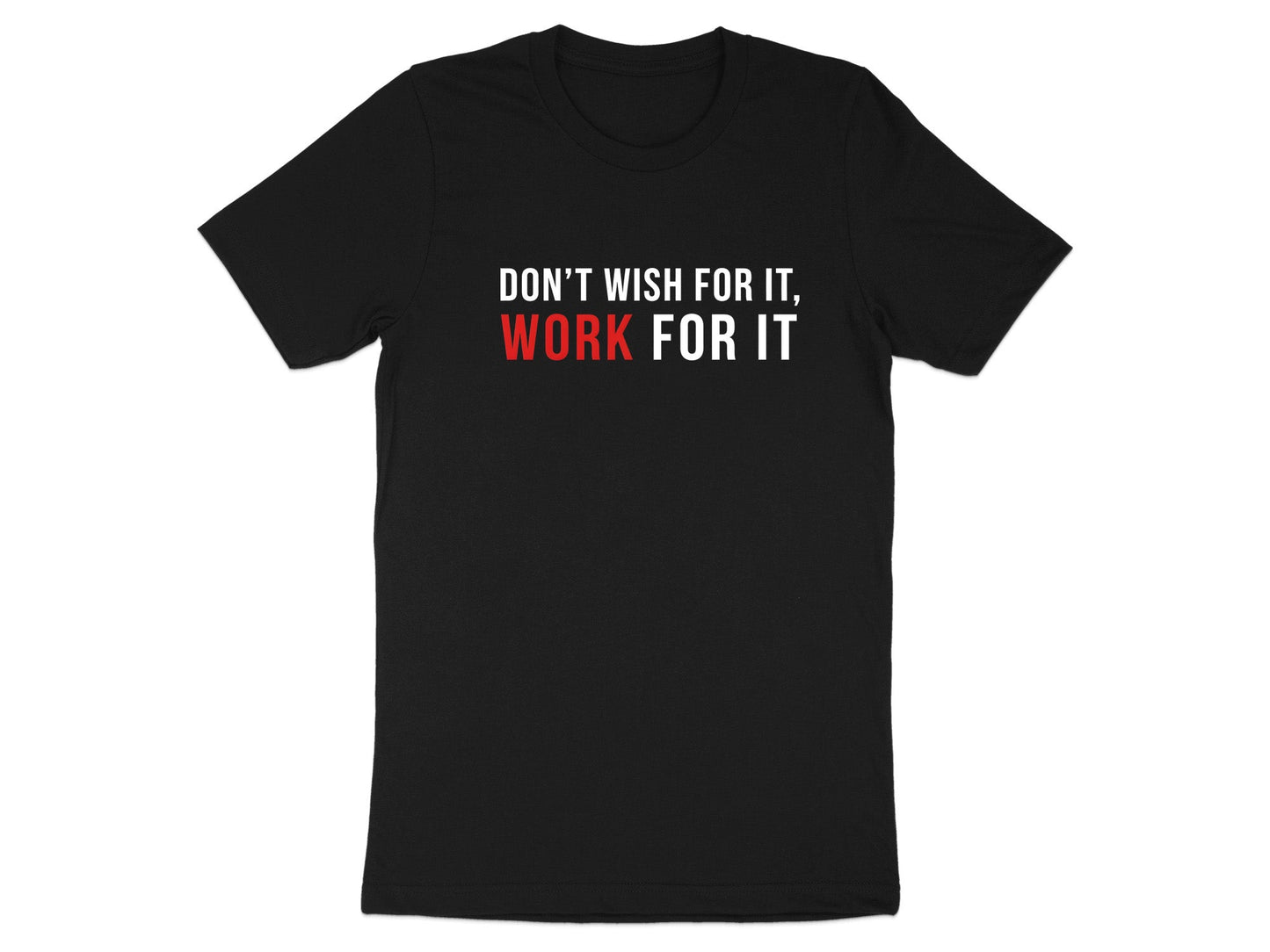 Don't Wish For It, Work For It - Motivational Tee